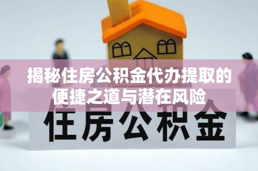 玉东揭秘住房公积金代办提取的便捷之道与潜在风险