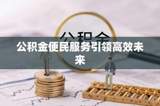 玉东公积金便民服务引领高效未来