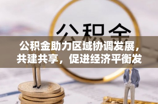 玉东公积金助力区域协调发展，共建共享，促进经济平衡发展