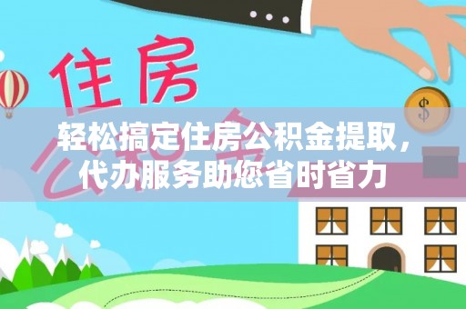 玉东轻松搞定住房公积金提取，代办服务助您省时省力
