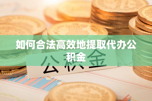 玉东如何合法高效地提取代办公积金