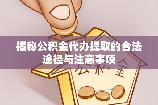 玉东揭秘公积金代办提取的合法途径与注意事项
