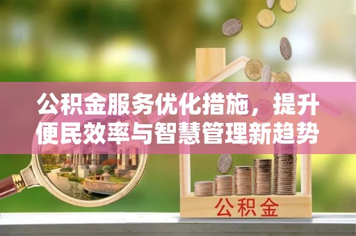 玉东公积金服务优化措施，提升便民效率与智慧管理新趋势