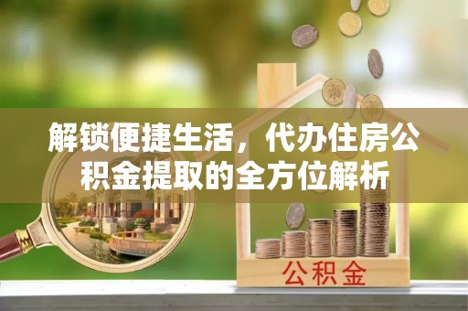 玉东解锁便捷生活，代办住房公积金提取的全方位解析