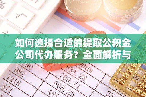 玉东如何选择合适的提取公积金公司代办服务？全面解析与建议