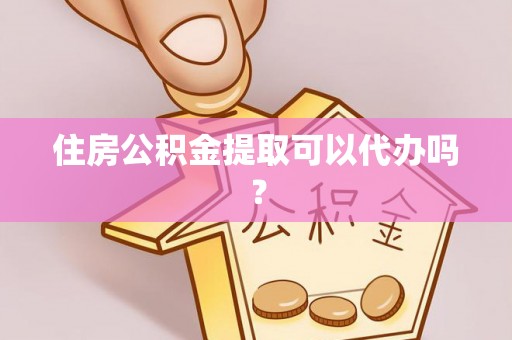 玉东住房公积金提取可以代办吗？