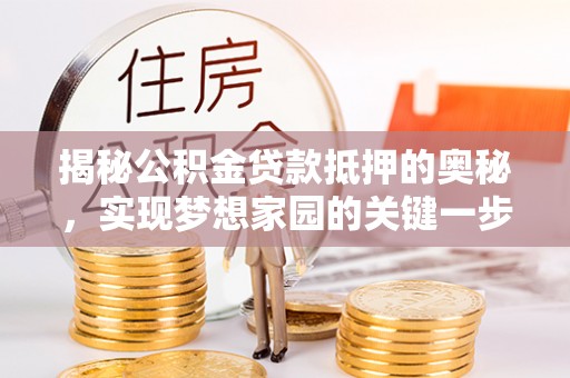 玉东揭秘公积金贷款抵押的奥秘，实现梦想家园的关键一步