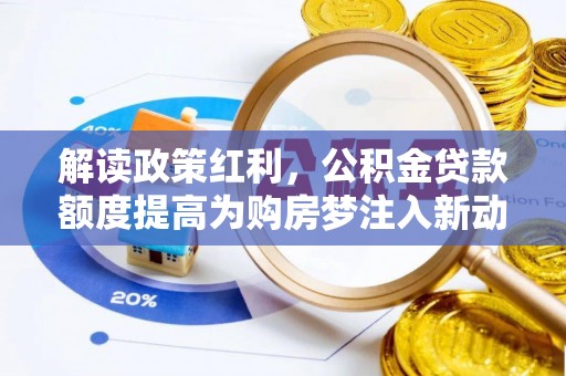 玉东解读政策红利，公积金贷款额度提高为购房梦注入新动力