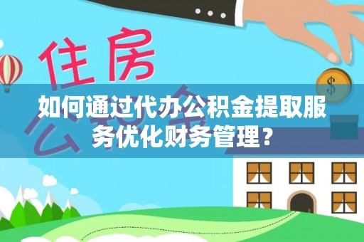 玉东如何通过代办公积金提取服务优化财务管理？