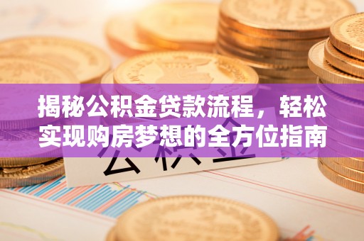 玉东揭秘公积金贷款流程，轻松实现购房梦想的全方位指南