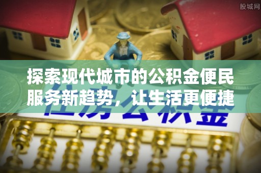 玉东探索现代城市的公积金便民服务新趋势，让生活更便捷