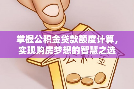 玉东掌握公积金贷款额度计算，实现购房梦想的智慧之选