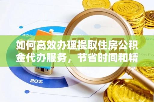 玉东如何高效办理提取住房公积金代办服务，节省时间和精力
