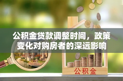 玉东公积金贷款调整时间，政策变化对购房者的深远影响