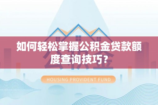玉东如何轻松掌握公积金贷款额度查询技巧？