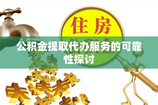 玉东公积金提取代办服务的可靠性探讨