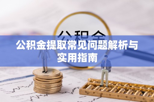 玉东公积金提取常见问题解析与实用指南