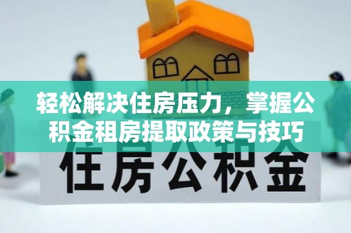 玉东轻松解决住房压力，掌握公积金租房提取政策与技巧