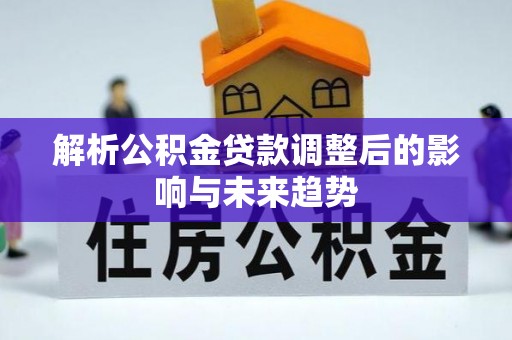 玉东解析公积金贷款调整后的影响与未来趋势