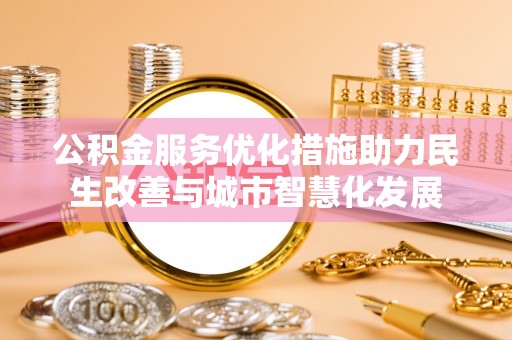 玉东公积金服务优化措施助力民生改善与城市智慧化发展