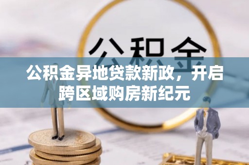 玉东公积金异地贷款新政，开启跨区域购房新纪元
