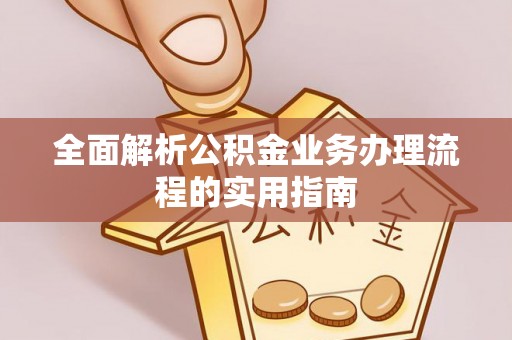 玉东全面解析公积金业务办理流程的实用指南