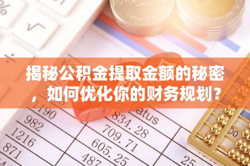 玉东揭秘公积金提取金额的秘密，如何优化你的财务规划？