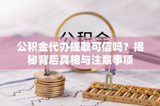 玉东公积金代办提取可信吗？揭秘背后真相与注意事项