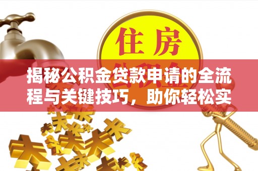 玉东揭秘公积金贷款申请的全流程与关键技巧，助你轻松实现购房梦想