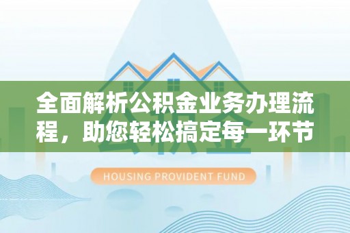 玉东全面解析公积金业务办理流程，助您轻松搞定每一环节