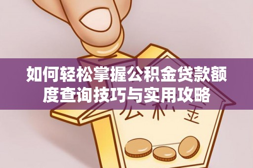 玉东如何轻松掌握公积金贷款额度查询技巧与实用攻略
