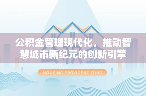 玉东公积金管理现代化，推动智慧城市新纪元的创新引擎