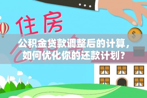 玉东公积金贷款调整后的计算，如何优化你的还款计划？