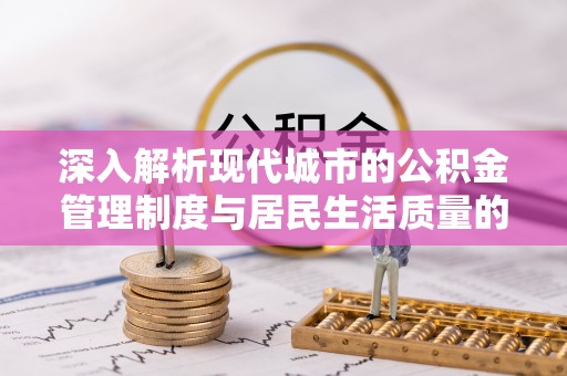 玉东深入解析现代城市的公积金管理制度与居民生活质量的提升