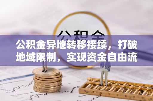 玉东公积金异地转移接续，打破地域限制，实现资金自由流动