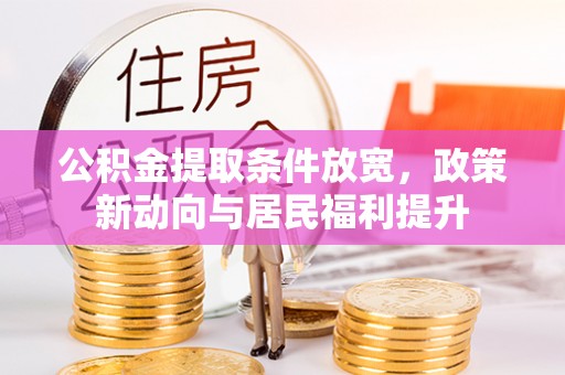 玉东公积金提取条件放宽，政策新动向与居民福利提升