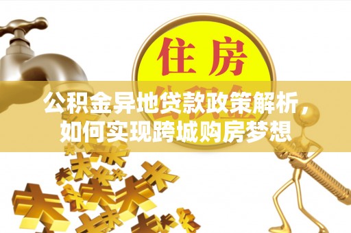 玉东公积金异地贷款政策解析，如何实现跨城购房梦想