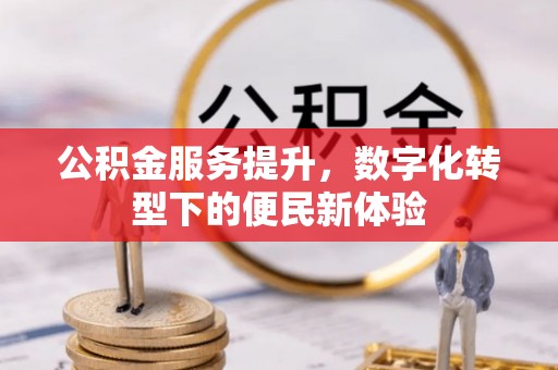 玉东公积金服务提升，数字化转型下的便民新体验