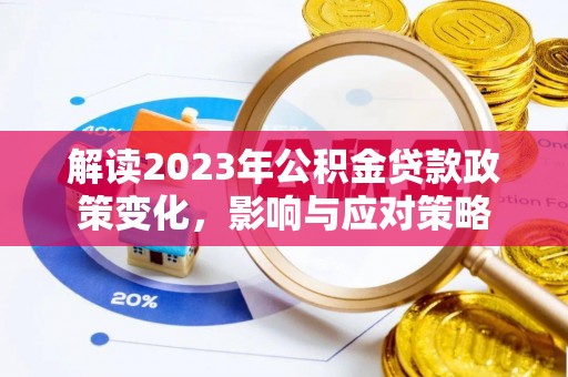 玉东解读2023年公积金贷款政策变化，影响与应对策略