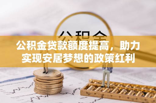 玉东公积金贷款额度提高，助力实现安居梦想的政策红利