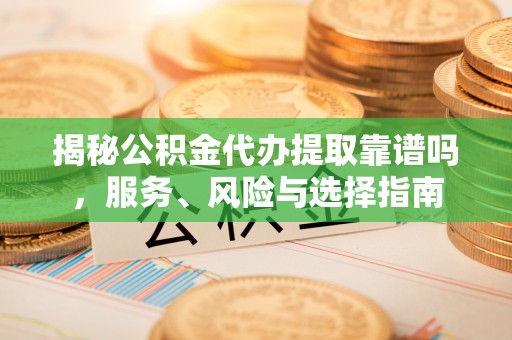 玉东揭秘公积金代办提取靠谱吗，服务、风险与选择指南
