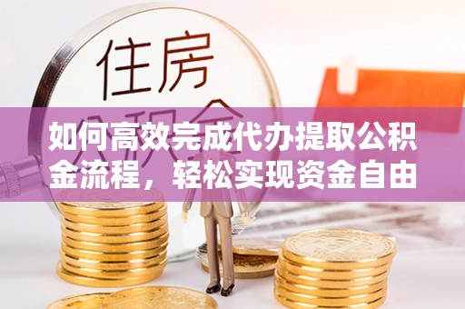 玉东如何高效完成代办提取公积金流程，轻松实现资金自由