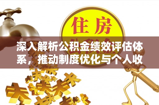 玉东深入解析公积金绩效评估体系，推动制度优化与个人收益最大化