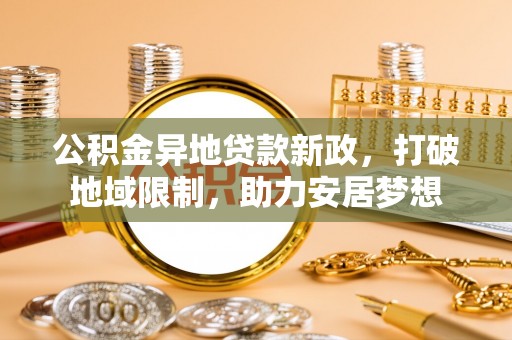 玉东公积金异地贷款新政，打破地域限制，助力安居梦想
