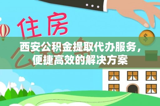 玉东西安公积金提取代办服务，便捷高效的解决方案