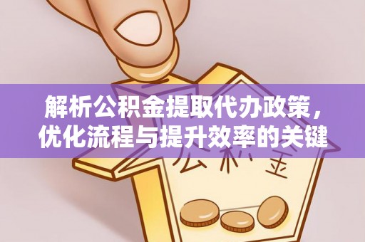 玉东解析公积金提取代办政策，优化流程与提升效率的关键