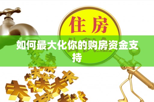 玉东如何最大化你的购房资金支持