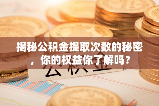 玉东揭秘公积金提取次数的秘密，你的权益你了解吗？