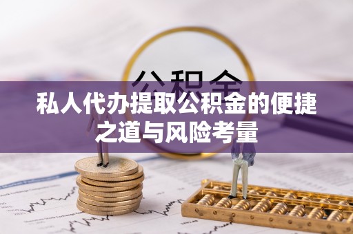 玉东私人代办提取公积金的便捷之道与风险考量