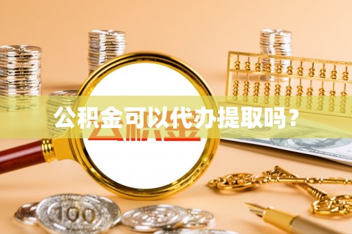 玉东公积金可以代办提取吗？